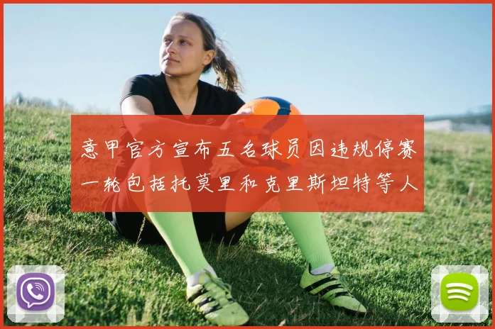 意甲官方宣布五名球员因违规停赛一轮包括托莫里和克里斯坦特等人