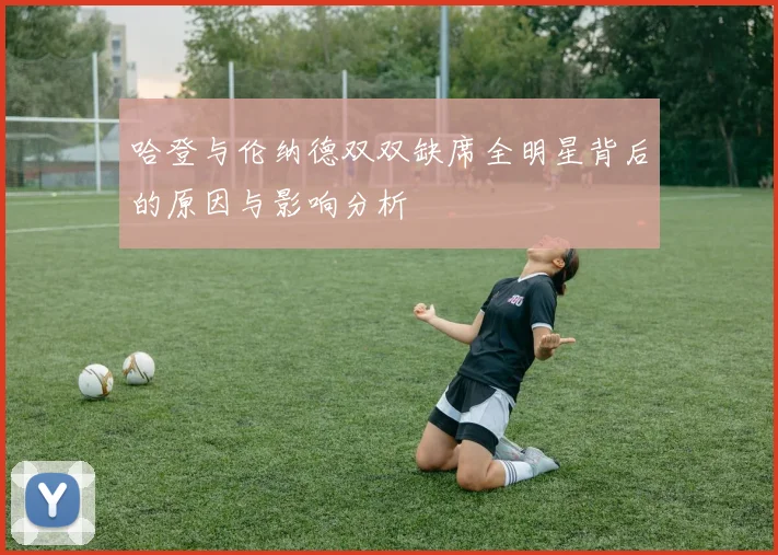 哈登与伦纳德双双缺席全明星背后的原因与影响分析
