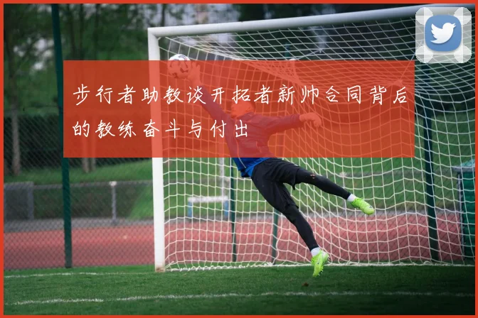 步行者助教谈开拓者新帅合同背后的教练奋斗与付出
